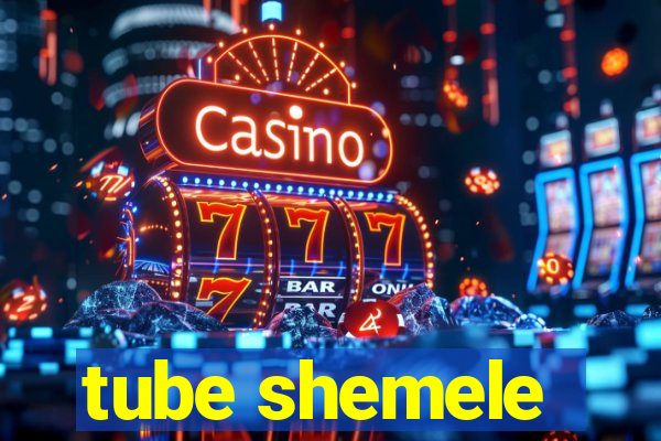 tube shemele