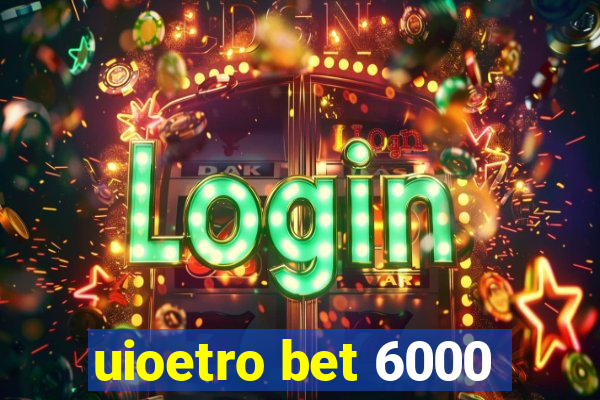 uioetro bet 6000