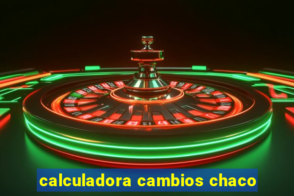 calculadora cambios chaco