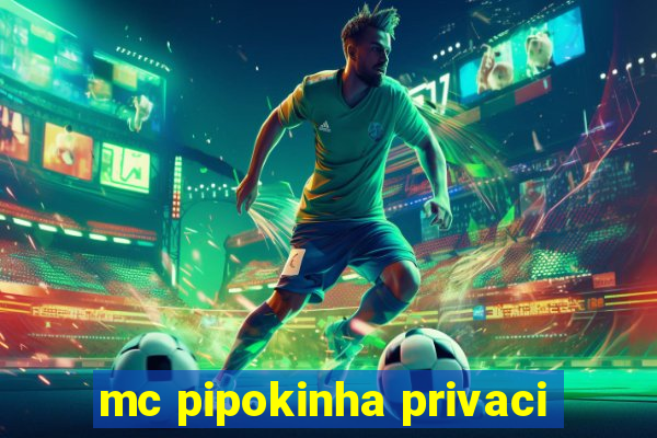 mc pipokinha privaci