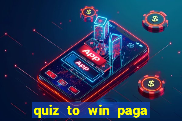 quiz to win paga mesmo quiz paga mesmo