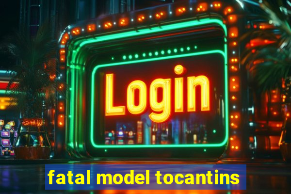 fatal model tocantins