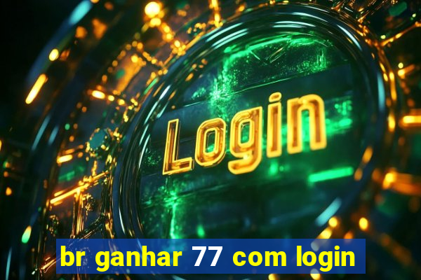 br ganhar 77 com login