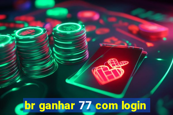 br ganhar 77 com login