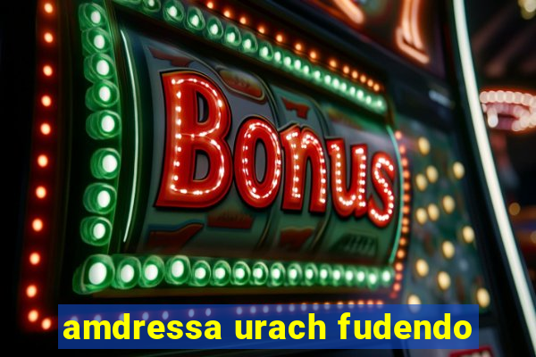 amdressa urach fudendo