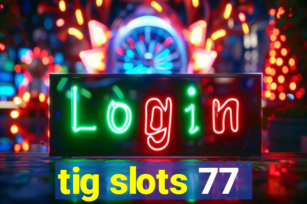 tig slots 77