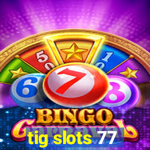 tig slots 77