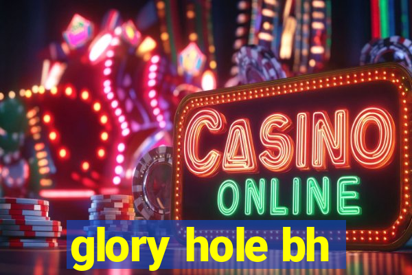 glory hole bh