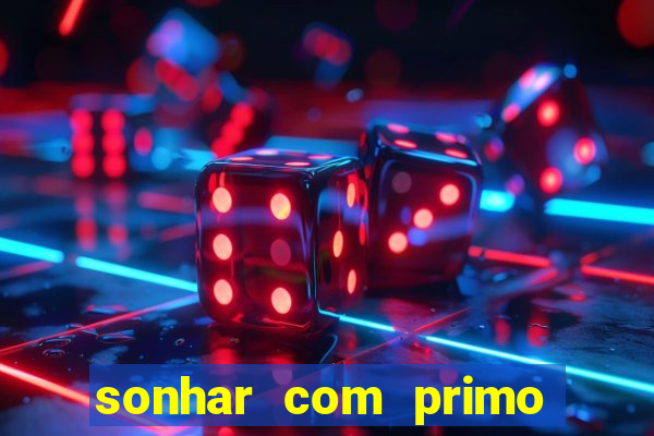 sonhar com primo jogo do bicho