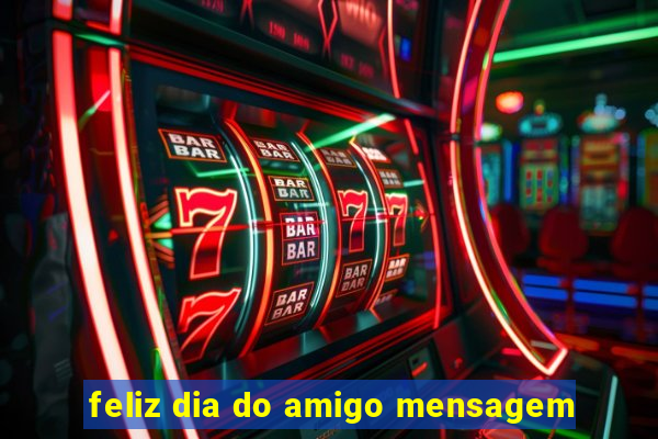 feliz dia do amigo mensagem