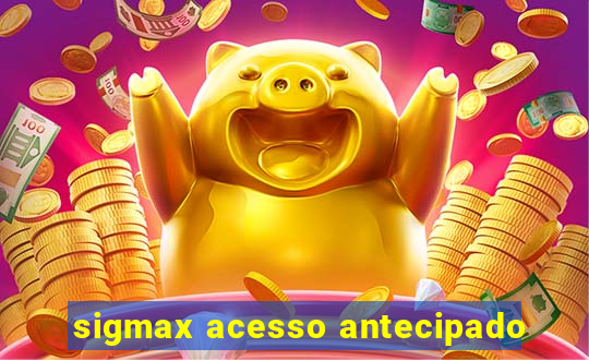 sigmax acesso antecipado