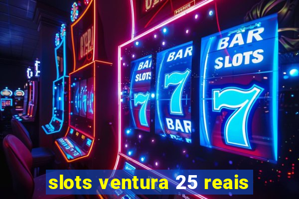 slots ventura 25 reais