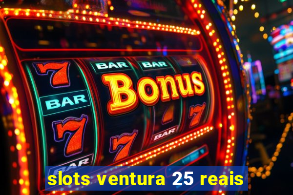 slots ventura 25 reais