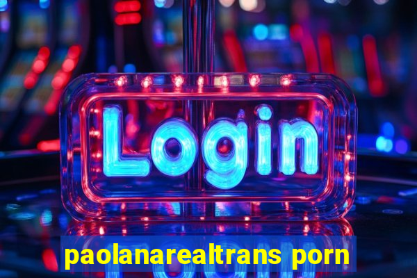 paolanarealtrans porn