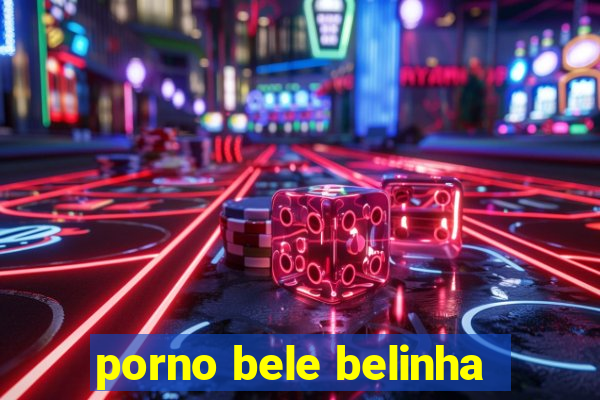 porno bele belinha