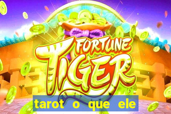 tarot o que ele sente por mim