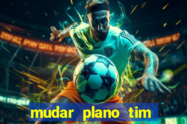 mudar plano tim mais barato