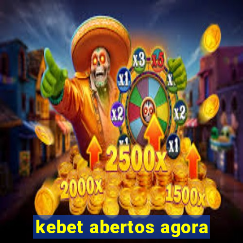 kebet abertos agora