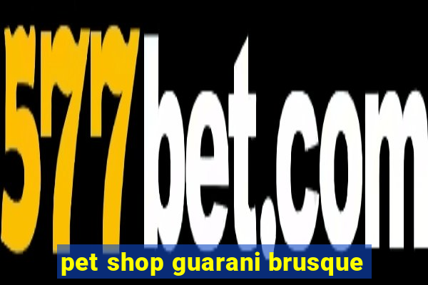 pet shop guarani brusque