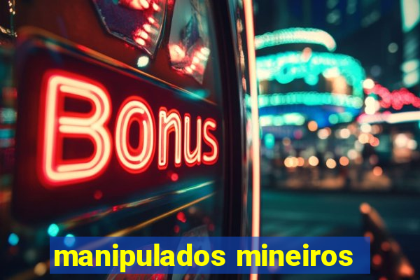 manipulados mineiros