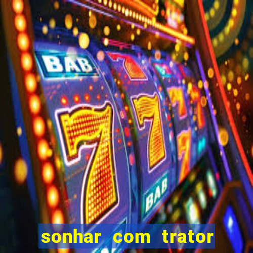 sonhar com trator que bicho jogar