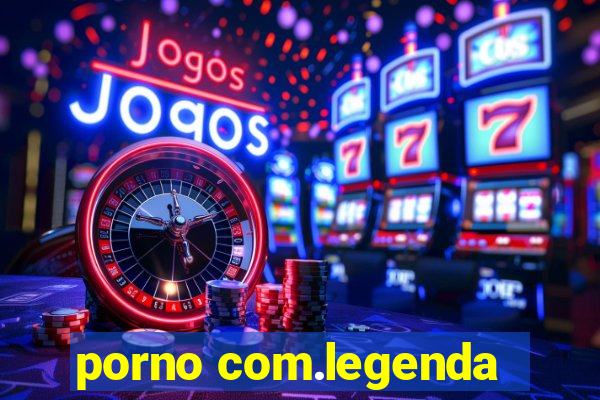 porno com.legenda