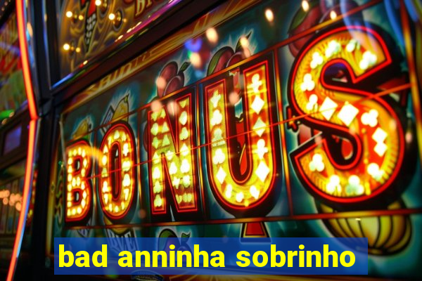 bad anninha sobrinho