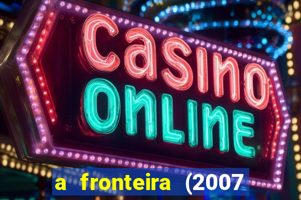 a fronteira (2007 filme completo download)