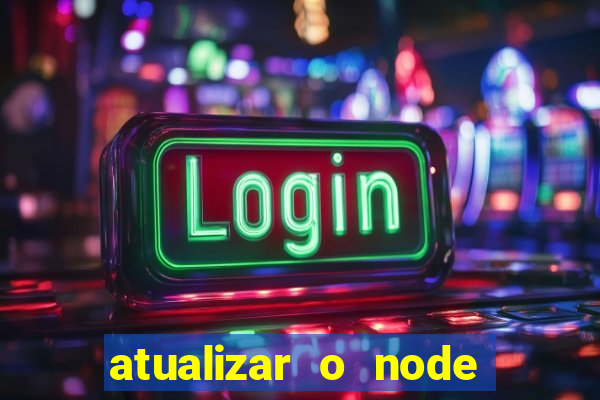 atualizar o node no windows