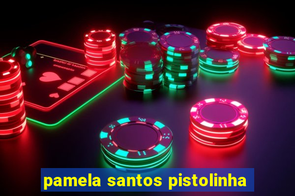 pamela santos pistolinha