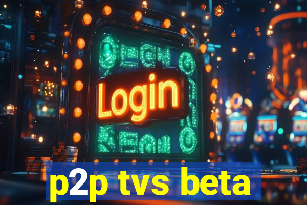 p2p tvs beta