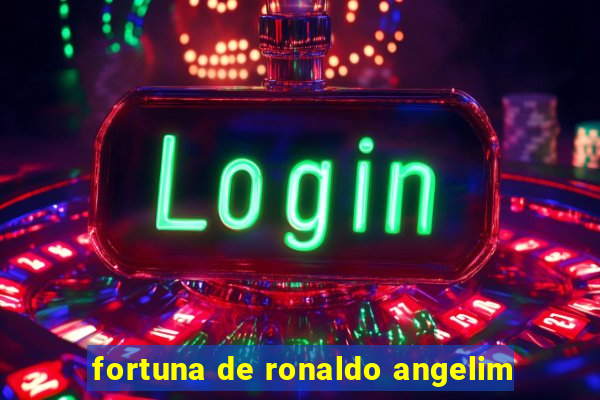 fortuna de ronaldo angelim