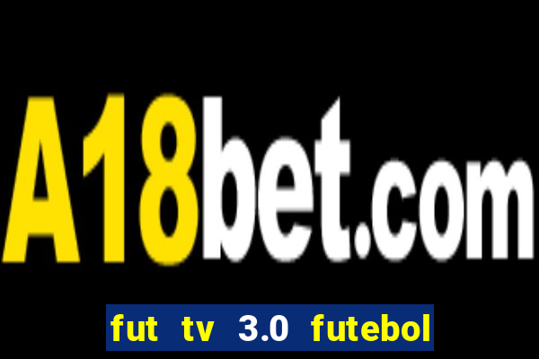 fut tv 3.0 futebol ao vivo