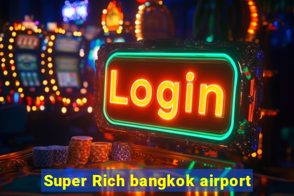 Super Rich bangkok airport