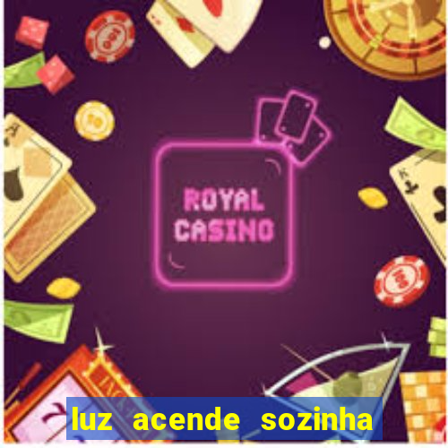 luz acende sozinha a noite o que significa luz acende sozinha a noite espiritismo