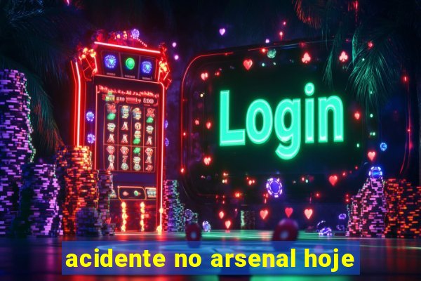 acidente no arsenal hoje