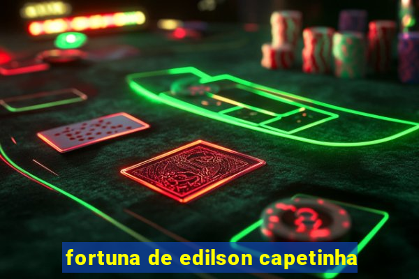 fortuna de edilson capetinha