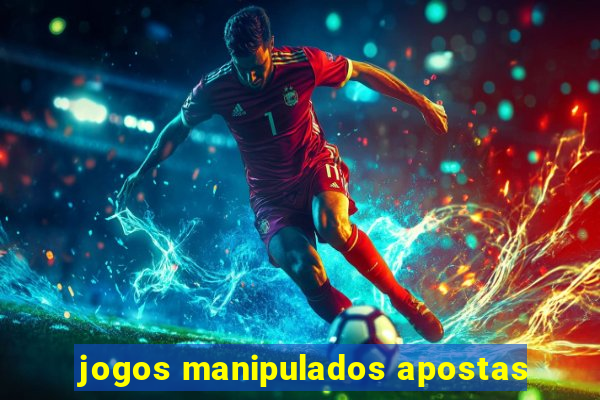 jogos manipulados apostas