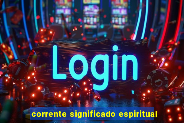 corrente significado espiritual