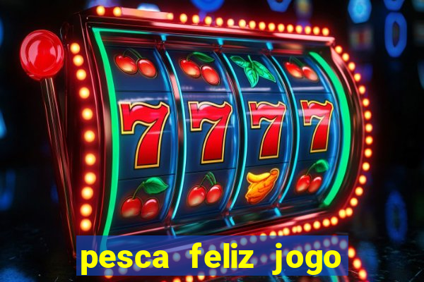 pesca feliz jogo de aposta