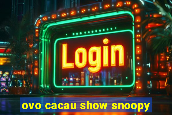 ovo cacau show snoopy