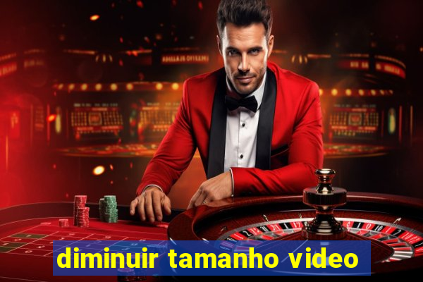 diminuir tamanho video