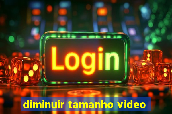 diminuir tamanho video