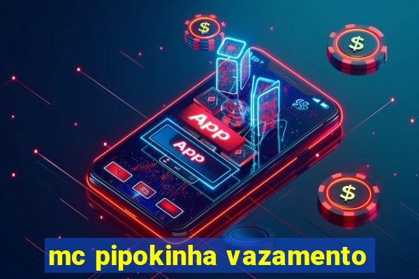 mc pipokinha vazamento