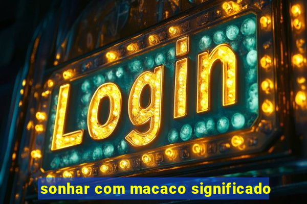 sonhar com macaco significado