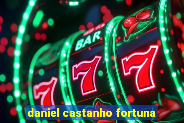 daniel castanho fortuna