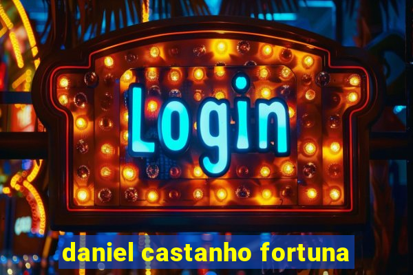 daniel castanho fortuna