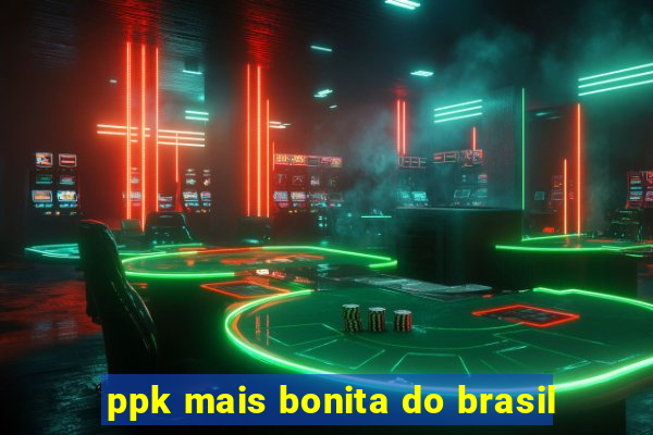 ppk mais bonita do brasil