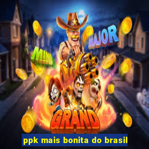 ppk mais bonita do brasil