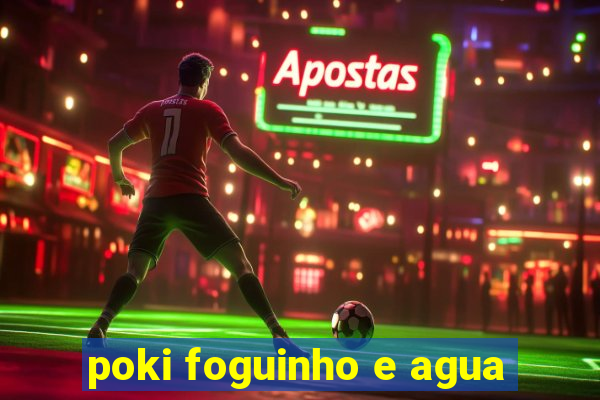 poki foguinho e agua